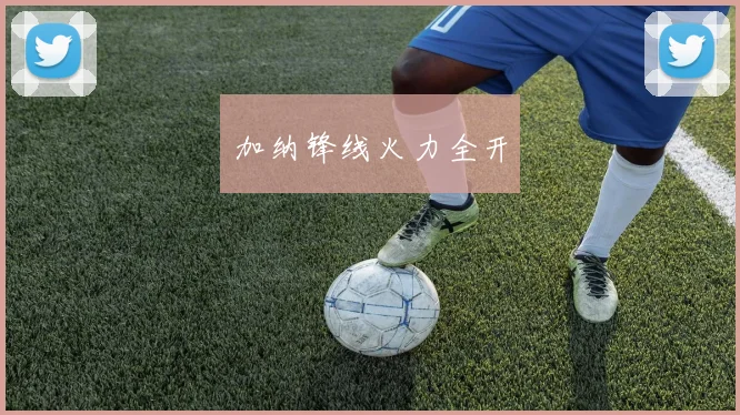 加纳锋线火力全开