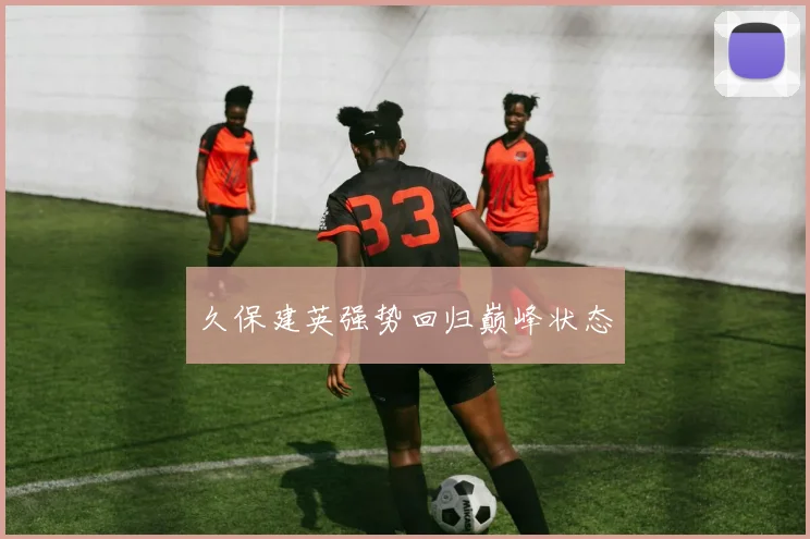 久保建英强势回归巅峰状态